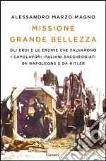 Missione Grande Bellezza: Gli eroi e le eroine che salvarono i capolavori italiani saccheggiati da Napoleone e da Hitler. E-book. Formato EPUB ebook