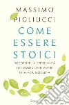 Come essere stoici: Riscoprire la spiritualità degli antichi per vivere una vita moderna. E-book. Formato EPUB ebook