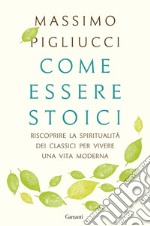 Come essere stoici: Riscoprire la spiritualità degli antichi per vivere una vita moderna. E-book. Formato PDF ebook