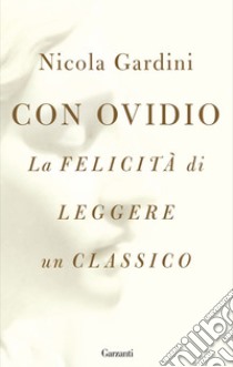 Con Ovidio: La felicità di leggere un classico. E-book. Formato EPUB ebook di Nicola Gardini