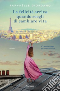 La felicità arriva quando scegli di cambiare vita. E-book. Formato EPUB ebook di Raphaëlle Giordano