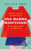 Come sono diventata una mamma Montessori e ho trovato la felicità. E-book. Formato EPUB ebook