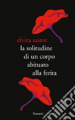 La solitudine di un corpo abituato alla ferita. E-book. Formato PDF ebook