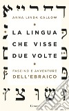 La lingua che visse due volte: Fascino e avventure dell’ebraico. E-book. Formato EPUB ebook di Anna Linda Callow