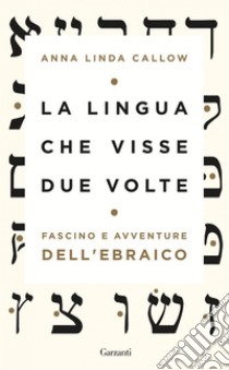 La lingua che visse due volte: Fascino e avventure dell’ebraico. E-book. Formato PDF ebook di Anna Linda Callow