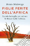 Figlie ferite dell'Africa: La mia battaglia per salvare le donne dalla violenza. E-book. Formato EPUB ebook