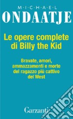 Le opere complete di Billy the Kid: Bravate, amori, amazzamenti e morte del ragazzo più cattivo del West. E-book. Formato EPUB ebook