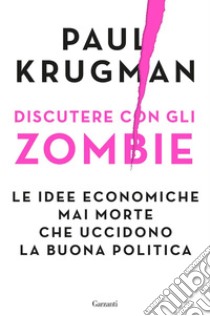 Discutere con gli zombie: Le idee economiche mai morte che uccidono la buona politica. E-book. Formato EPUB ebook di Paul Krugman