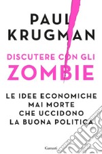 Discutere con gli zombie: Le idee economiche mai morte che uccidono la buona politica. E-book. Formato EPUB