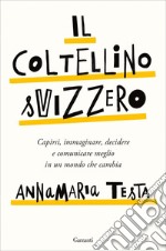 Il coltellino svizzero: Capirsi, immaginare, decidere e comunicare meglio in un mondo che cambia. E-book. Formato EPUB ebook