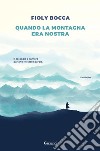 Quando la montagna era nostra. E-book. Formato EPUB ebook di Fioly Bocca