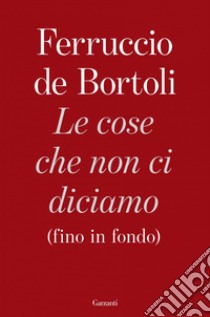 Le cose che non ci diciamo (fino in fondo). E-book. Formato EPUB ebook di Ferruccio de Bortoli