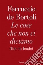 Le cose che non ci diciamo (fino in fondo). E-book. Formato EPUB