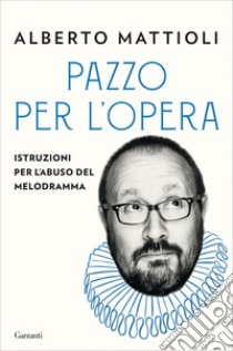 Pazzo per l’opera: Istruzioni per l’abuso del melodramma. E-book. Formato PDF ebook di Alberto Mattioli