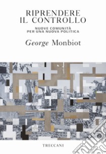 Riprendere il controllo: Nuove comunità per una nuova politica. E-book. Formato EPUB ebook di George Monbiot