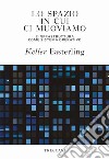 Lo spazio in cui ci muoviamo: L'infrastruttura come sistema operativo. E-book. Formato EPUB ebook di Keller Easterling