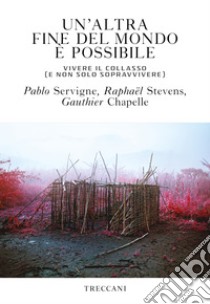 Un'altra fine del mondo è possibile: Vivere il collasso (e non solo sopravvivere). E-book. Formato EPUB ebook di Pablo Servigne