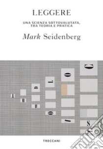 Leggere: Una scienza sottovalutata, tra teoria e pratica. E-book. Formato EPUB ebook di Mark Seidenberg