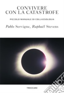 Convivere con la catastrofe: Piccolo manuale di collassologia. E-book. Formato EPUB ebook di Pablo Servigne