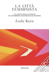 La città femminista: La lotta per lo spazio in un mondo disegnato da uomini. E-book. Formato EPUB ebook di Leslie Kern