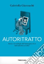 Autoritratto: Storia e tecnologia dell'immagine di sé dall'antichità a selfie. E-book. Formato EPUB ebook