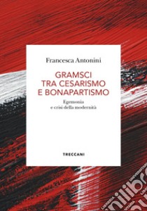 Gramsci tra cesarismo e bonapartismo. E-book. Formato EPUB ebook di Francesca Antonini