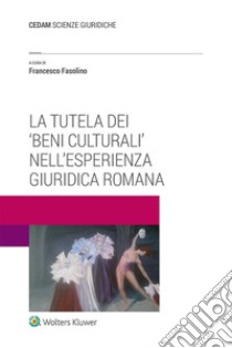 La tutela dei 'beni culturali' nell'esperienza giuridica romana. E-book. Formato EPUB ebook di FRANCESCO FASOLINO