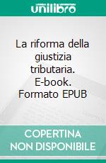 La riforma della giustizia tributaria. E-book. Formato EPUB ebook di Cesare Glendi