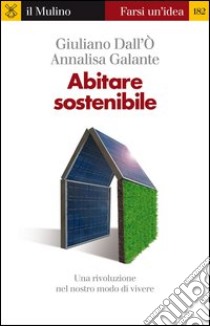 Abitare sostenibile. Una rivoluzione nel nostro modo di vivere. E-book. Formato EPUB ebook di Giuliano Dall'Ò