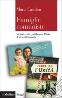 Famiglie comuniste: Ideologie e vita quotidiana nell'Italia degli anni Cinquanta. E-book. Formato EPUB ebook di Maria Casalini