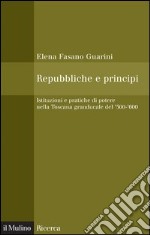 Repubbliche e principi: Istituzioni e pratiche di potere nella Toscana granducale del '500-'600. E-book. Formato EPUB