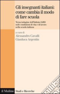 Gli insegnanti italiani: come cambia il modo di fare scuola: Terza indagine dell'Istituto IARD sulle condizioni di vita e di lavoro nella scuola italiana. E-book. Formato EPUB ebook di Alessandro Cavalli