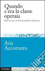 Quando c'era la classe operaia: Storie di vita e di lotte al Cotonificio Valle Susa. E-book. Formato EPUB ebook