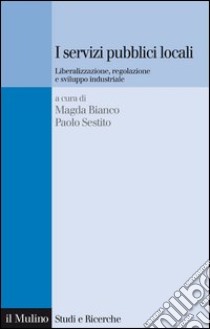 I servizi pubblici locali: Liberalizzazione, regolazione e sviluppo industriale. E-book. Formato EPUB ebook di Magda Bianco