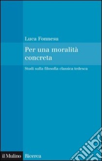 Per una moralità concreta: Studi sulla filosofia classica tedesca. E-book. Formato EPUB ebook di Luca Fonnesu