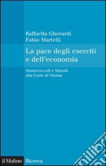 La pace degli eserciti e dell'economia: Montecuccoli e Marsili alla Corte di Vienna. E-book. Formato EPUB ebook di Raffaella Gherardi