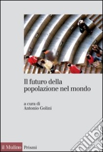 Il futuro della popolazione nel mondo. E-book. Formato EPUB ebook di Antonio Golini