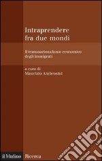 Intraprendere fra due mondi: Il transnazionalismo economico degli immigrati. E-book. Formato EPUB ebook