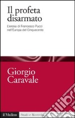 Il profeta disarmato: L'eresia di Francesco Pucci nell'Europa del Cinquecento. E-book. Formato EPUB ebook