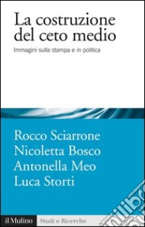 La costruzione del ceto medio: Immagini sulla stampa e in politica. E-book. Formato EPUB ebook di Rocco Sciarrone