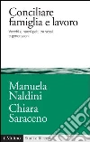 Conciliare famiglia e lavoro. Vecchi e nuovi patti tra sessi e generazioni. E-book. Formato EPUB ebook di Manuela Naldini