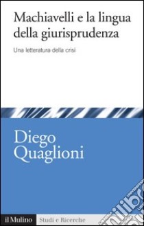 Machiavelli e la lingua della giurisprudenza: Una letteratura della crisi. E-book. Formato EPUB ebook di Diego Quaglioni