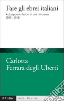 Fare gli ebrei italiani: Autorappresentazioni di una minoranza (1861-1918). E-book. Formato EPUB ebook di Carlotta Ferrara Degli Uberti