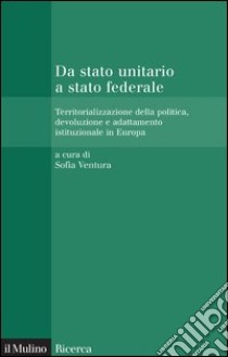 Da stato unitario a stato federale: Territorializzazione della politica, devoluzione e adattamento istituzionale in Europa. E-book. Formato EPUB ebook di Sofia Ventura