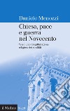 Chiesa, pace e guerra nel Novecento: Verso una delegittimazione religiosa dei conflitti. E-book. Formato EPUB ebook di Daniele Menozzi