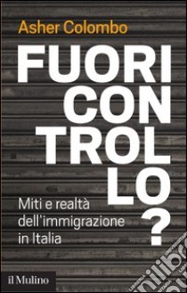 Fuori controllo?: Miti e realtà dell'immigrazione in Italia. E-book. Formato EPUB ebook di Asher Colombo