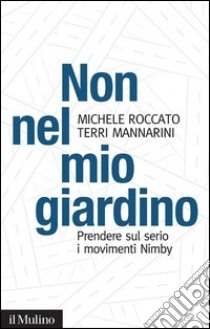 Non nel mio giardino: Prendere sul serio i movimenti Nimby. E-book. Formato EPUB ebook di Michele Roccato