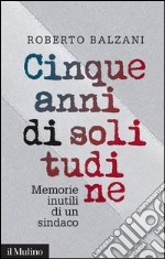 Cinque anni di solitudine: Memorie inutili di un sindaco. E-book. Formato EPUB ebook