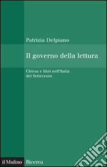 Il governo della lettura: Chiesa e libri nell'Italia del Settecento. E-book. Formato EPUB ebook di Patrizia Delpiano