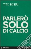 Parlerò solo di calcio: Intervista a cura di Sergio Levi. E-book. Formato EPUB ebook